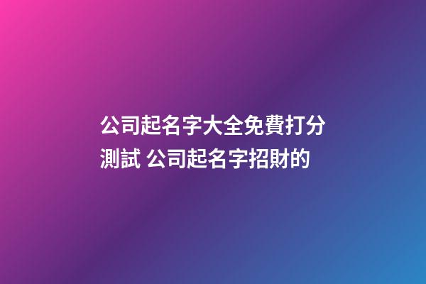 公司起名字大全免費打分測試 公司起名字招財的-第1張-公司起名-玄機派